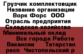 Грузчик-комплектовщик › Название организации ­ Ворк Форс, ООО › Отрасль предприятия ­ Складское хозяйство › Минимальный оклад ­ 27 000 - Все города Работа » Вакансии   . Татарстан респ.,Чистопольский р-н